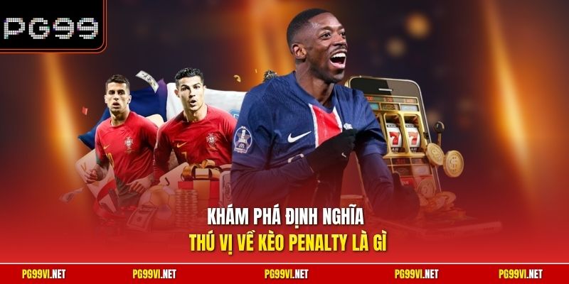Khám phá định nghĩa thú vị về kèo Penalty là gì