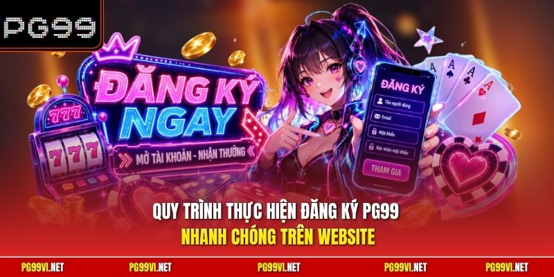 Quy trình thực hiện đăng ký PG99 nhanh chóng trên website