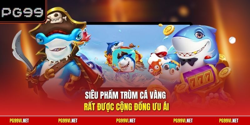 Siêu phẩm Trùm Cá Vàng  rất được cộng đồng ưu ái